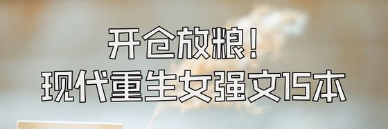 開倉放糧！現代重生女強文15本